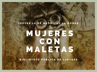 Charla MUJERES CON MALETAS, en Llastres impartida por Ana Suárez - Sociedad y Cultura
